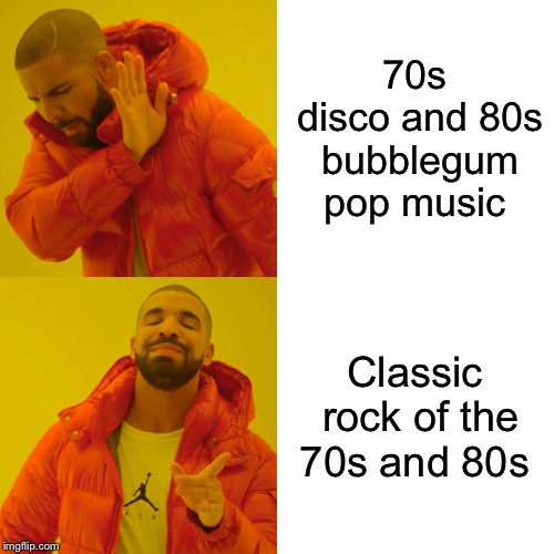 Drake Hotline Bling | 70s disco and 80s bubblegum pop music; Classic rock of the 70s and 80s | image tagged in memes,drake hotline bling | made w/ Imgflip meme maker