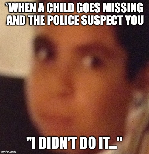 "I didn't do it..." | *WHEN A CHILD GOES MISSING AND THE POLICE SUSPECT YOU; "I DIDN'T DO IT..." | image tagged in i didn't do it | made w/ Imgflip meme maker