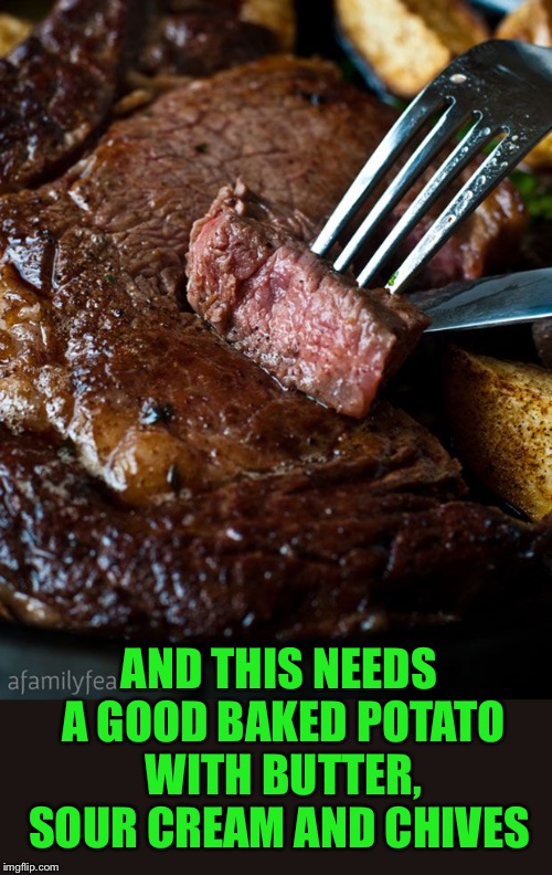 AND THIS NEEDS A GOOD BAKED POTATO WITH BUTTER, SOUR CREAM AND CHIVES | made w/ Imgflip meme maker