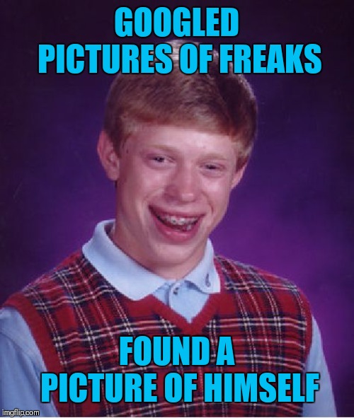Freak Week (A Neo_is_back event) | GOOGLED PICTURES OF FREAKS; FOUND A PICTURE OF HIMSELF | image tagged in memes,bad luck brian,freak week,google images,funny,44colt | made w/ Imgflip meme maker