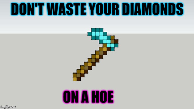 Diamond Hoes | DON'T WASTE YOUR DIAMONDS; ON A HOE | image tagged in diamond,hoes | made w/ Imgflip meme maker
