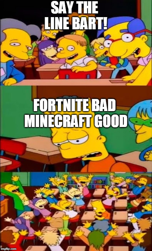 say the line bart! simpsons | SAY THE LINE BART! FORTNITE BAD MINECRAFT GOOD | image tagged in minecraft,good,fortnite,sucks,say the line bart simpsons | made w/ Imgflip meme maker