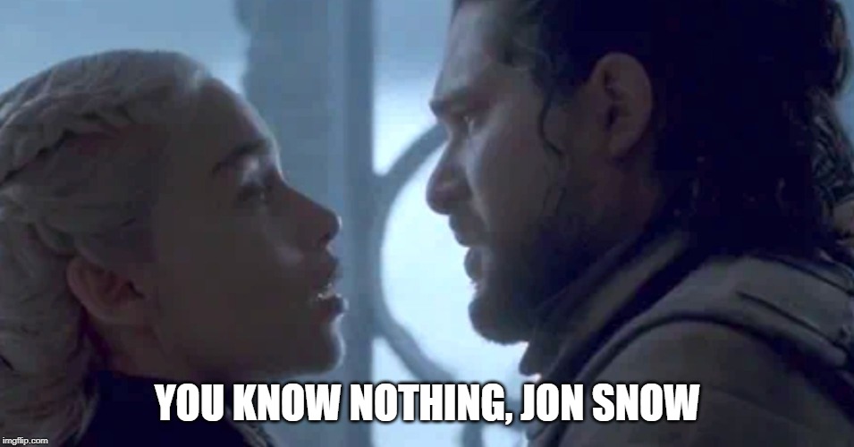 YOU KNOW NOTHING, JON SNOW | image tagged in game of thrones,jon snow,daenerys targaryen | made w/ Imgflip meme maker