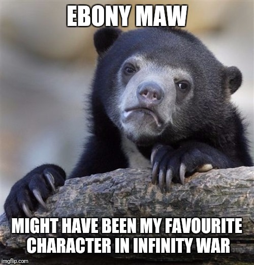 Confession Bear Meme | EBONY MAW MIGHT HAVE BEEN MY FAVOURITE CHARACTER IN INFINITY WAR | image tagged in memes,confession bear | made w/ Imgflip meme maker