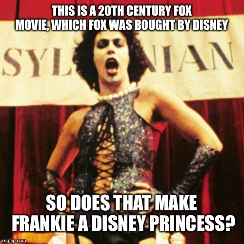 THIS IS A 20TH CENTURY FOX MOVIE, WHICH FOX WAS BOUGHT BY DISNEY; SO DOES THAT MAKE FRANKIE A DISNEY PRINCESS? | image tagged in disney | made w/ Imgflip meme maker