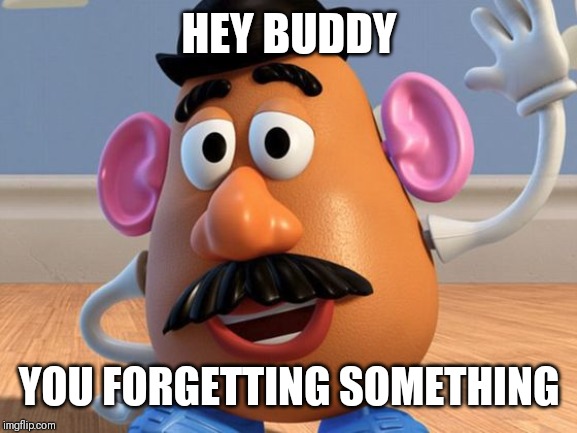 HEY BUDDY YOU FORGETTING SOMETHING | image tagged in mr potato head | made w/ Imgflip meme maker