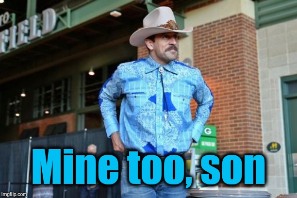 aaron rodgers cowboy | Mine too, son | image tagged in aaron rodgers cowboy | made w/ Imgflip meme maker