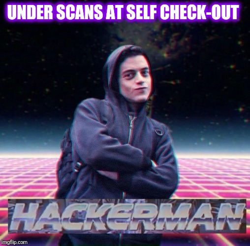 HackerMan | UNDER SCANS AT SELF CHECK-OUT | image tagged in hackerman,retail,people of walmart | made w/ Imgflip meme maker