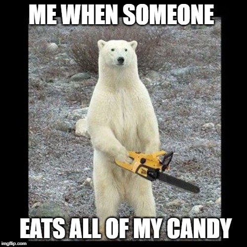 Chainsaw Bear | ME WHEN SOMEONE; EATS ALL OF MY CANDY | image tagged in memes,chainsaw bear | made w/ Imgflip meme maker