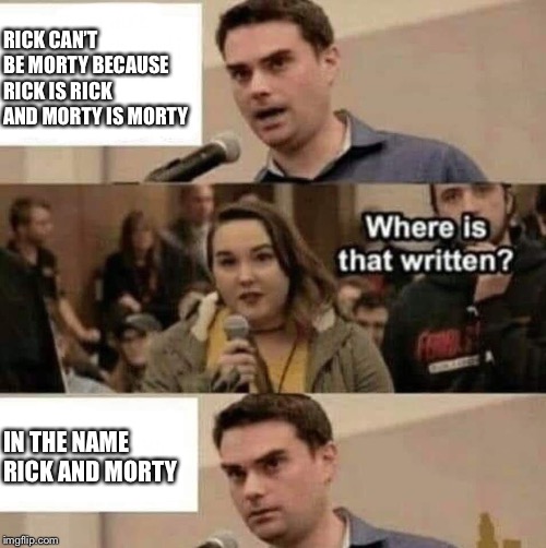 Rick can’t be Morty | RICK CAN’T BE MORTY BECAUSE RICK IS RICK AND MORTY IS MORTY; IN THE NAME RICK AND MORTY | image tagged in rick and morty,ben shapiro,boy scout,sjw | made w/ Imgflip meme maker