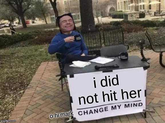 Change My Mind | i did not hit her; o hi mark | image tagged in memes,change my mind | made w/ Imgflip meme maker