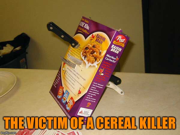 Cereal Killer | THE VICTIM OF A CEREAL KILLER | image tagged in cereal,meme | made w/ Imgflip meme maker