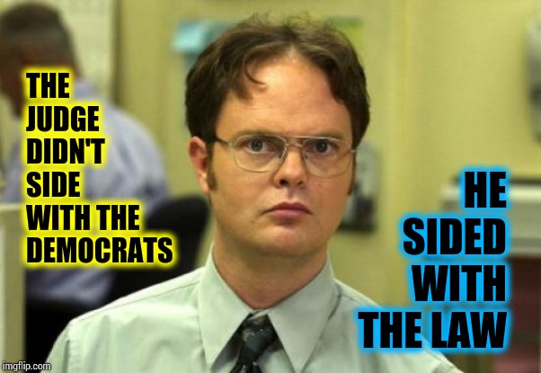 Didn't Anybody Learn Anything From Spock? | THE JUDGE DIDN'T SIDE WITH THE DEMOCRATS; HE SIDED WITH THE LAW | image tagged in memes,dwight schrute,trump unfit unqualified dangerous,liar in chief,lock him up,you can't handle the truth | made w/ Imgflip meme maker