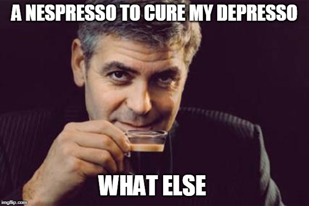 George Clooney what else | A NESPRESSO TO CURE MY DEPRESSO; WHAT ELSE | image tagged in george clooney what else | made w/ Imgflip meme maker