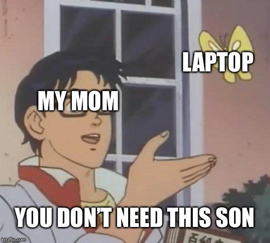 Is This A Pigeon | LAPTOP; MY MOM; YOU DON’T NEED THIS SON | image tagged in memes,is this a pigeon | made w/ Imgflip meme maker