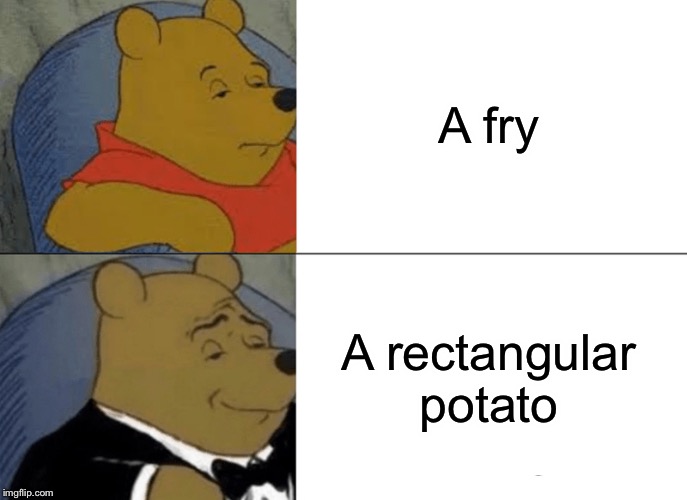 Tuxedo Winnie The Pooh Meme | A fry; A rectangular potato | image tagged in memes,tuxedo winnie the pooh | made w/ Imgflip meme maker