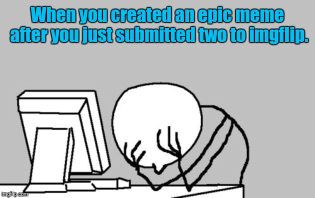 Computer Guy Facepalm Meme | When you created an epic meme after you just submitted two to imgflip. | image tagged in memes,computer guy facepalm | made w/ Imgflip meme maker
