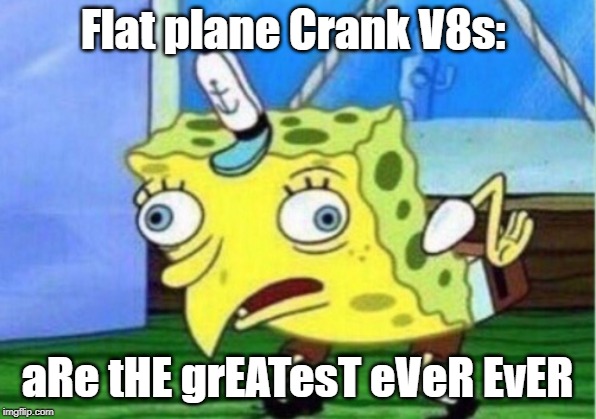 Mocking Spongebob | Flat plane Crank V8s:; aRe tHE grEATesT eVeR EvER | image tagged in memes,mocking spongebob | made w/ Imgflip meme maker
