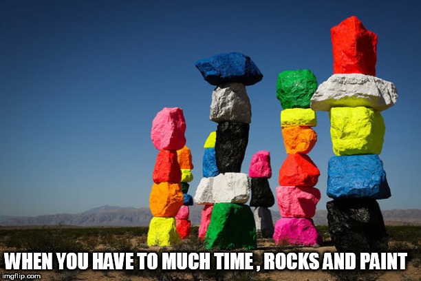WHEN | WHEN YOU HAVE TO MUCH TIME , ROCKS AND PAINT | image tagged in when | made w/ Imgflip meme maker