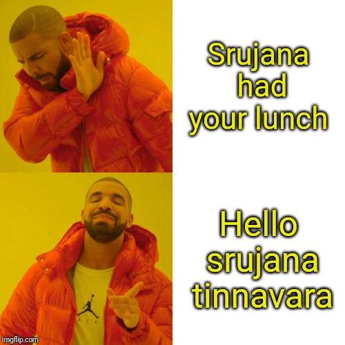 Drake Hotline Bling | Srujana had your lunch; Hello srujana tinnavara | image tagged in memes,drake hotline bling | made w/ Imgflip meme maker