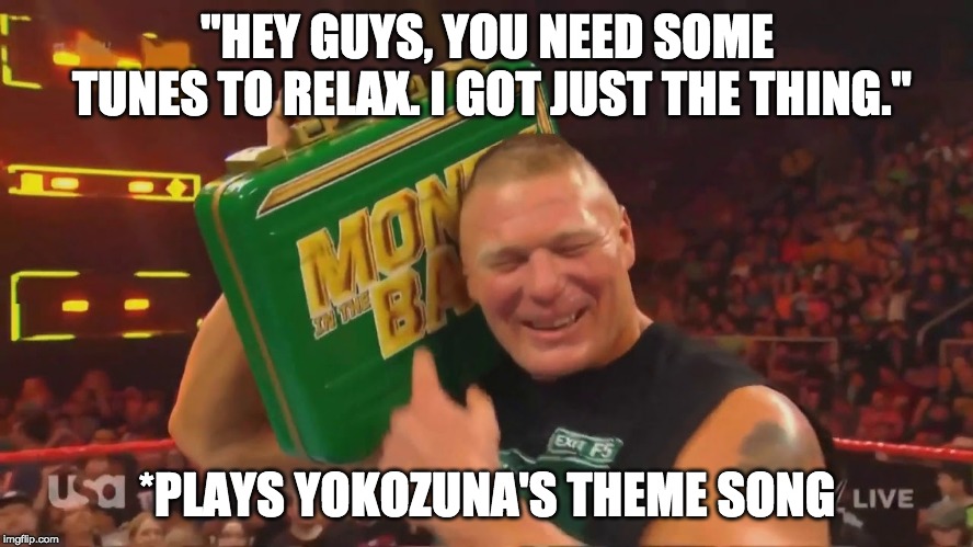 Brock Lesnar Boom Box | "HEY GUYS, YOU NEED SOME TUNES TO RELAX. I GOT JUST THE THING."; *PLAYS YOKOZUNA'S THEME SONG | image tagged in brock lesnar,wwe,wwe brock lesnar | made w/ Imgflip meme maker