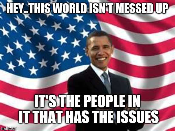 Jroc113 | HEY..THIS WORLD ISN'T MESSED UP; IT'S THE PEOPLE IN IT THAT HAS THE ISSUES | image tagged in obama | made w/ Imgflip meme maker