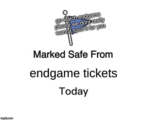 Marked Safe From Meme | go watch endgame please we dont really wanna spoil it for you; endgame tickets | image tagged in memes,marked safe from | made w/ Imgflip meme maker