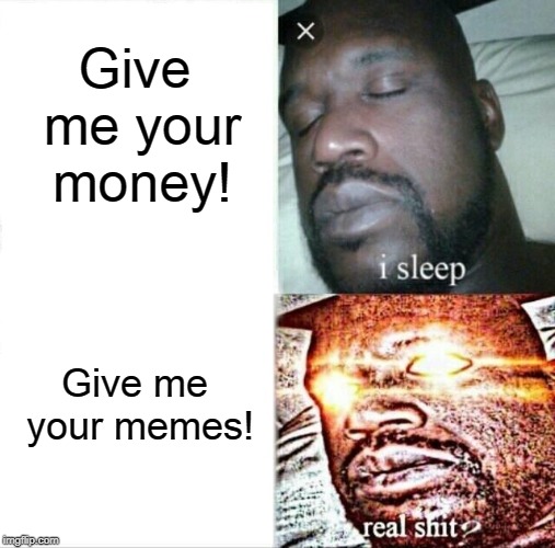 Not me memes! | Give me your money! Give me your memes! | image tagged in memes,sleeping shaq | made w/ Imgflip meme maker