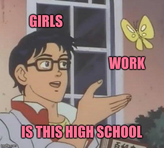 Is This A Pigeon Meme | GIRLS; WORK; IS THIS HIGH SCHOOL | image tagged in memes,is this a pigeon,retail | made w/ Imgflip meme maker