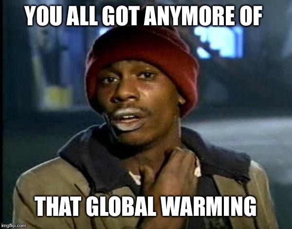 dave chappelle | YOU ALL GOT ANYMORE OF; THAT GLOBAL WARMING | image tagged in dave chappelle | made w/ Imgflip meme maker