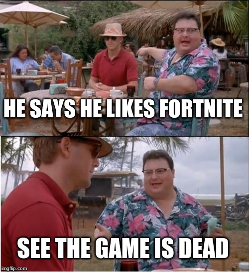 See Nobody Cares Meme | HE SAYS HE LIKES FORTNITE; SEE THE GAME IS DEAD | image tagged in memes,see nobody cares | made w/ Imgflip meme maker