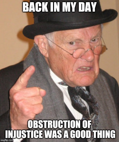 Back In My Day Meme | BACK IN MY DAY OBSTRUCTION OF INJUSTICE WAS A GOOD THING | image tagged in memes,back in my day | made w/ Imgflip meme maker