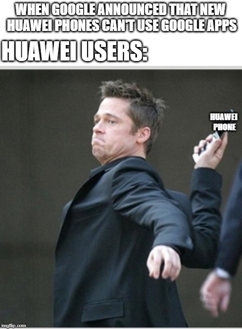 A sad tragedy to Huawei user during US-China Trade War | WHEN GOOGLE ANNOUNCED THAT NEW HUAWEI PHONES CAN'T USE GOOGLE APPS; HUAWEI USERS:; HUAWEI PHONE | image tagged in brad pitt throwing phone,huawei,us-china trade war,google | made w/ Imgflip meme maker