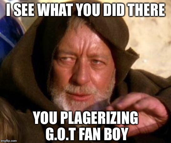 Obi Wan Kenobi Jedi Mind Trick | I SEE WHAT YOU DID THERE YOU PLAGERIZING G.O.T FAN BOY | image tagged in obi wan kenobi jedi mind trick | made w/ Imgflip meme maker