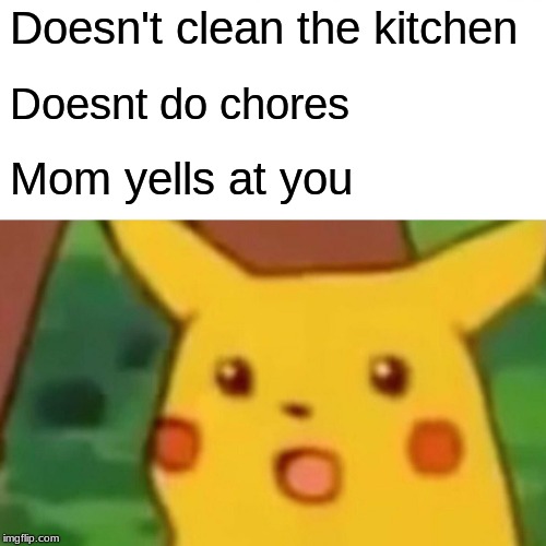 Surprised Pikachu | Doesn't clean the kitchen; Doesnt do chores; Mom yells at you | image tagged in memes,surprised pikachu | made w/ Imgflip meme maker