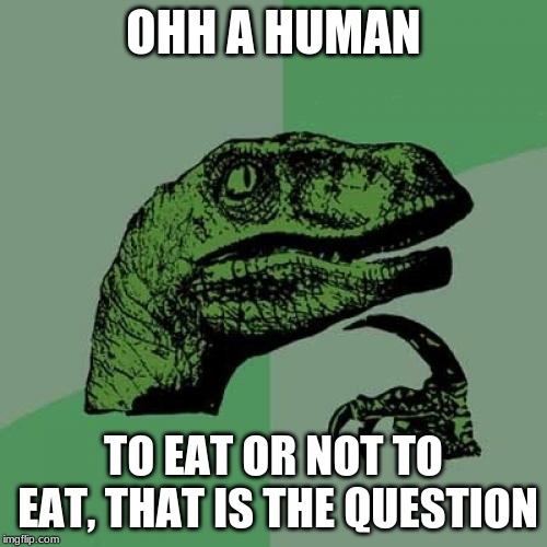 Philosoraptor Meme | OHH A HUMAN; TO EAT OR NOT TO EAT, THAT IS THE QUESTION | image tagged in memes,philosoraptor | made w/ Imgflip meme maker