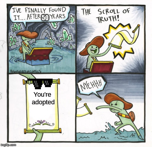 The Scroll Of Truth | 50; You're adopted | image tagged in memes,the scroll of truth | made w/ Imgflip meme maker