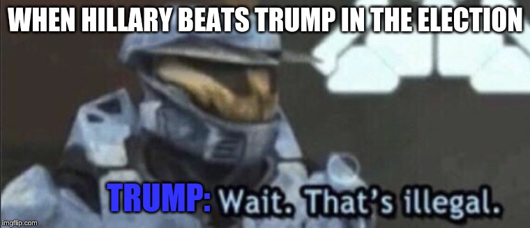 Wait that’s illegal | WHEN HILLARY BEATS TRUMP IN THE ELECTION; TRUMP: | image tagged in wait thats illegal | made w/ Imgflip meme maker