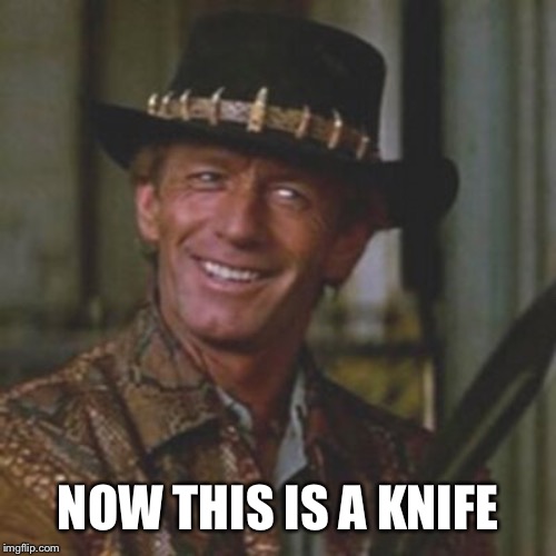 Dundee This Is A Knife | NOW THIS IS A KNIFE | image tagged in dundee this is a knife | made w/ Imgflip meme maker