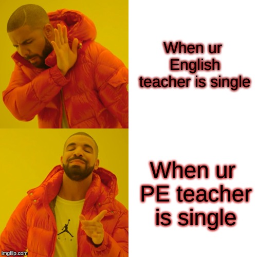 Drake Hotline Bling | When ur English teacher is single; When ur PE teacher is single | image tagged in memes,drake hotline bling | made w/ Imgflip meme maker