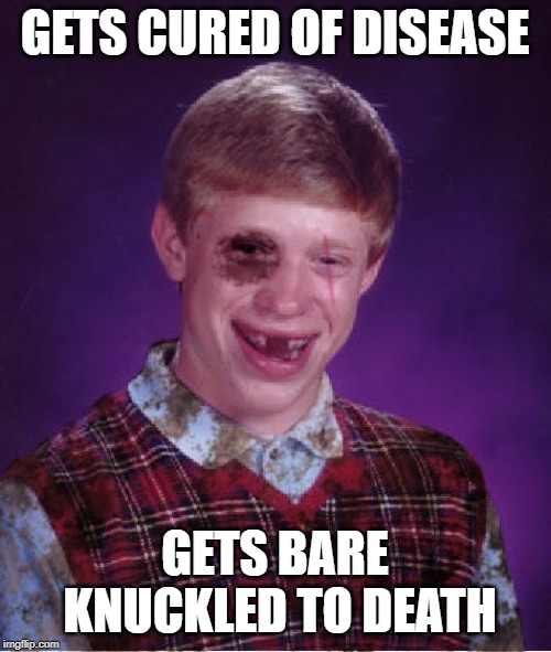 Beat-up Bad Luck Brian | GETS CURED OF DISEASE GETS BARE KNUCKLED TO DEATH | image tagged in beat-up bad luck brian | made w/ Imgflip meme maker