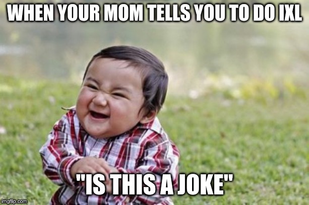 Evil Toddler Meme | WHEN YOUR MOM TELLS YOU TO DO IXL; "IS THIS A JOKE" | image tagged in memes,evil toddler | made w/ Imgflip meme maker