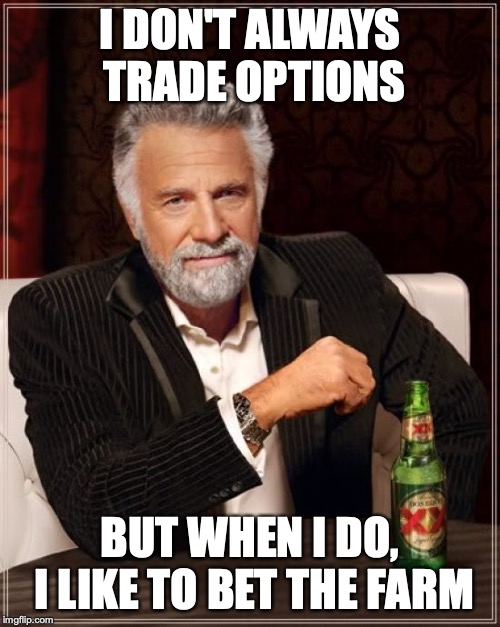 The Most Interesting Man In The World Meme | I DON'T ALWAYS TRADE OPTIONS; BUT WHEN I DO, I LIKE TO BET THE FARM | image tagged in memes,the most interesting man in the world | made w/ Imgflip meme maker