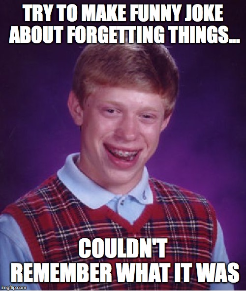 Bad Luck Brian Meme | TRY TO MAKE FUNNY JOKE ABOUT FORGETTING THINGS... COULDN'T REMEMBER WHAT IT WAS | image tagged in memes,bad luck brian | made w/ Imgflip meme maker