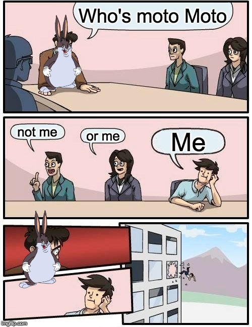 Boardroom Meeting Suggestion Meme | Who's moto Moto; not me; or me; Me | image tagged in memes,boardroom meeting suggestion | made w/ Imgflip meme maker