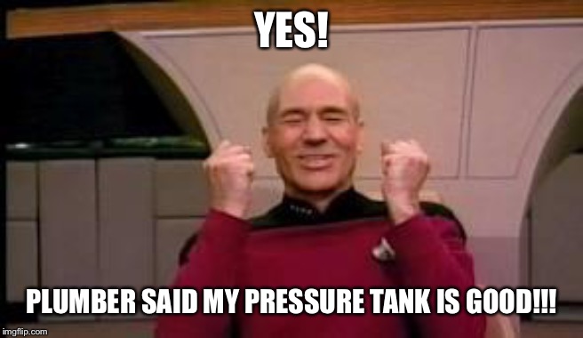 And I didn’t have to switch to Geico! | YES! PLUMBER SAID MY PRESSURE TANK IS GOOD!!! | image tagged in happy picard,great news | made w/ Imgflip meme maker