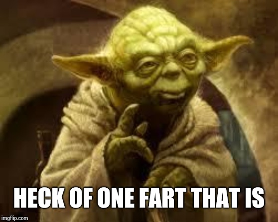 yoda | HECK OF ONE FART THAT IS | image tagged in yoda | made w/ Imgflip meme maker