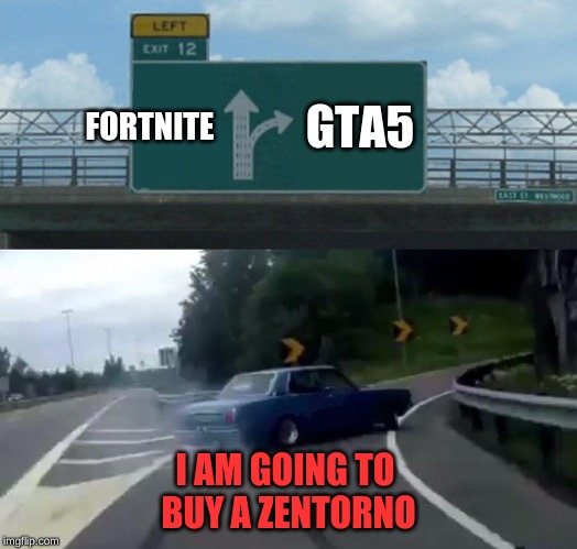 Left Exit 12 Off Ramp | FORTNITE; GTA5; I AM GOING TO BUY A ZENTORNO | image tagged in memes,left exit 12 off ramp | made w/ Imgflip meme maker