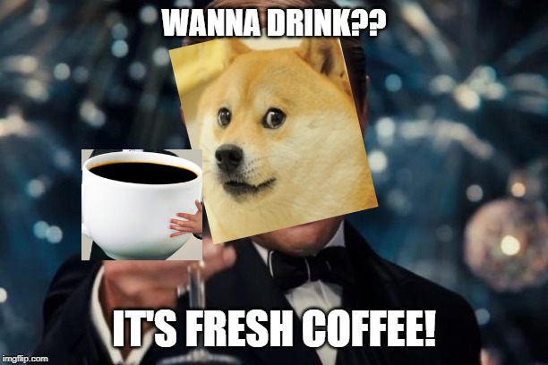 Leonardo Dicaprio Cheers Meme | WANNA DRINK?? IT'S FRESH COFFEE! | image tagged in memes,leonardo dicaprio cheers | made w/ Imgflip meme maker