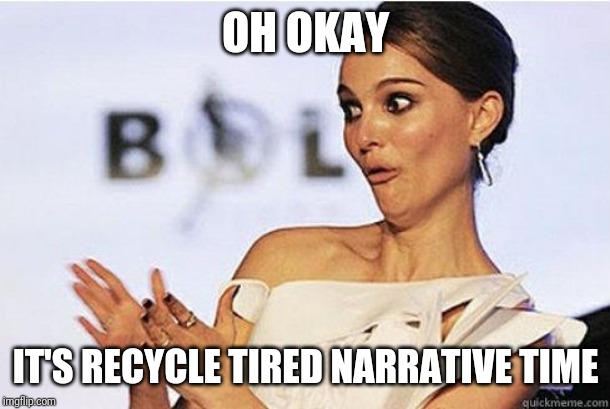 Sarcastic Natalie Portman | OH OKAY IT'S RECYCLE TIRED NARRATIVE TIME | image tagged in sarcastic natalie portman | made w/ Imgflip meme maker